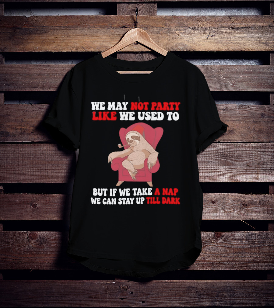 We May Not Party Like We Used To Sloth Napping Stay Up Till Dark T-Shirt