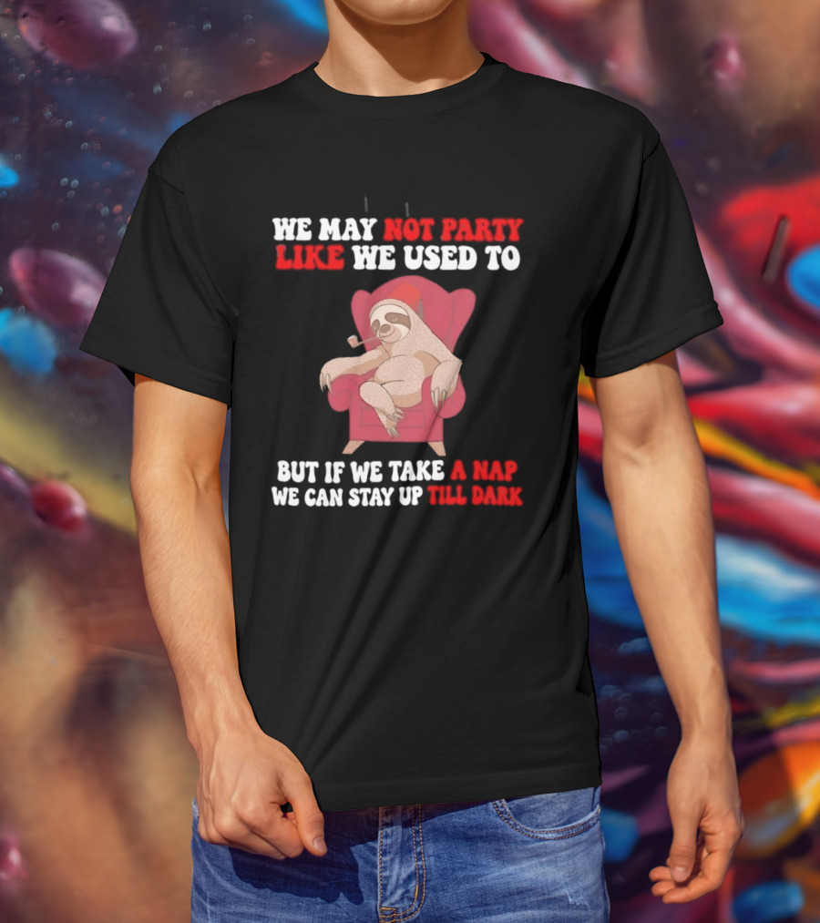 We May Not Party Like We Used To Sloth Napping Stay Up Till Dark T-Shirt