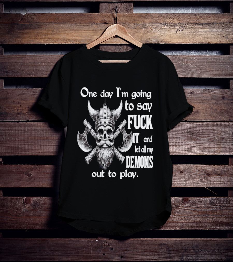 Viking Skull One Day I'm Going To Say Fuck It And Let All My Demons Out To Play Helm Horns Axes T-Shirt