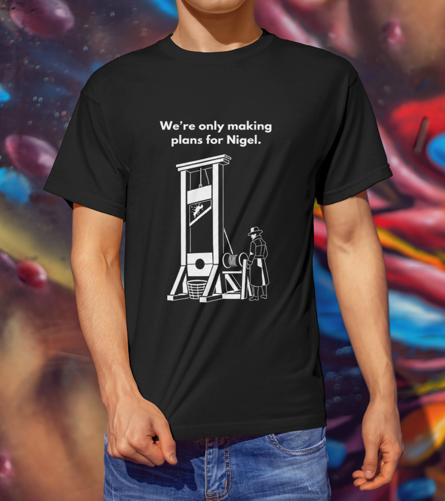 We're Only Making Plans For Nigel With Guillotine And Historical Figure T-Shirt