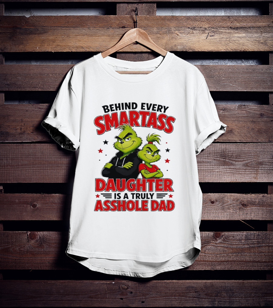 Behind Every Smartass Daughter Is A Truly Asshole Dad Grinch Family Humor T-Shirt