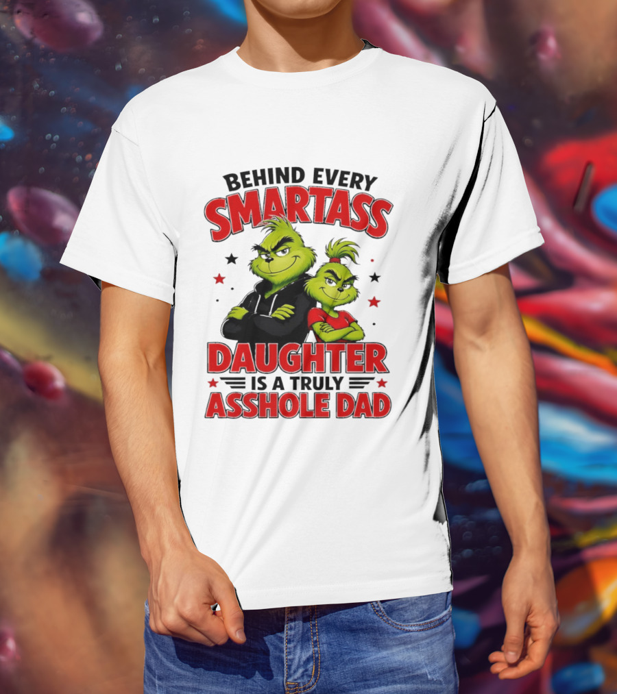 Behind Every Smartass Daughter Is A Truly Asshole Dad Grinch Family Humor T-Shirt