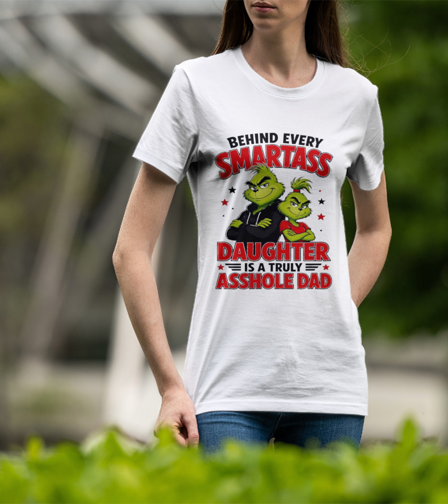 Behind Every Smartass Daughter Is A Truly Asshole Dad Grinch Family Humor T-Shirt