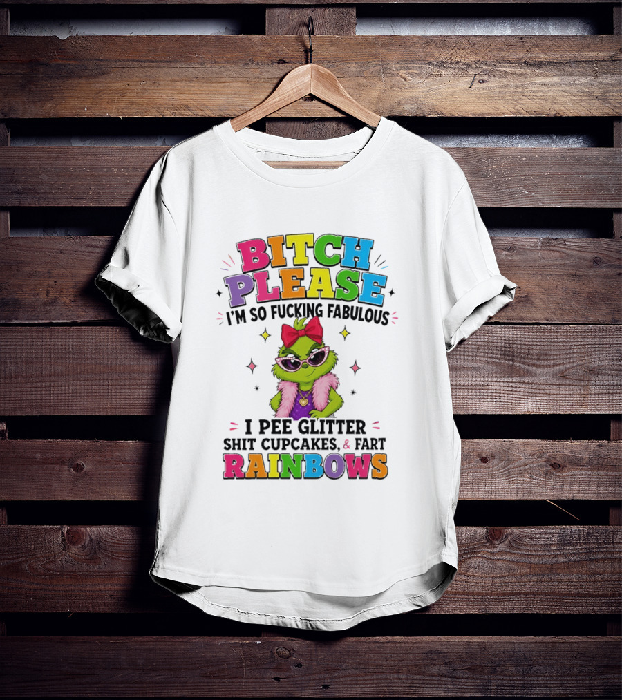 Bitch Please I'm So Fucking Fabulous I Pee Glitter Shit Cupcakes & Fart Rainbows T-Shirt