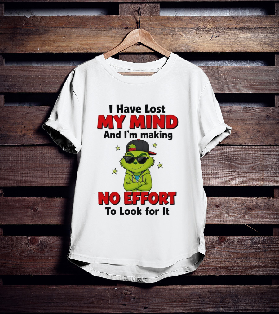 Grinch I Have Lost My Mind And I'm Making No Effort To Look For It T-Shirt