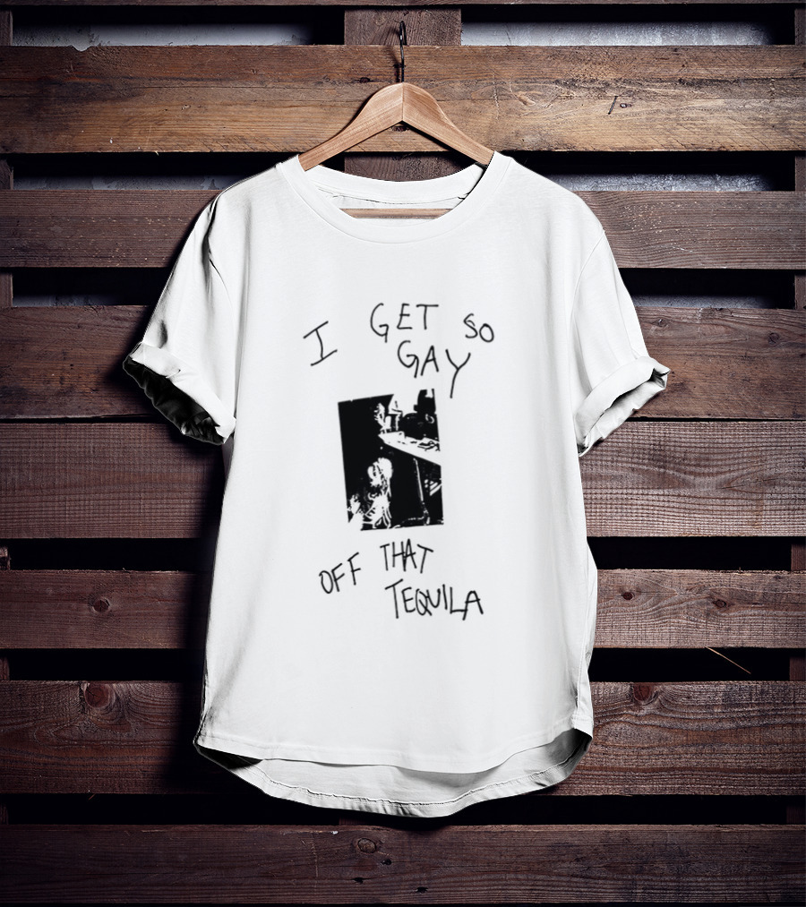I Get So Gay Off That Tequila T-Shirt