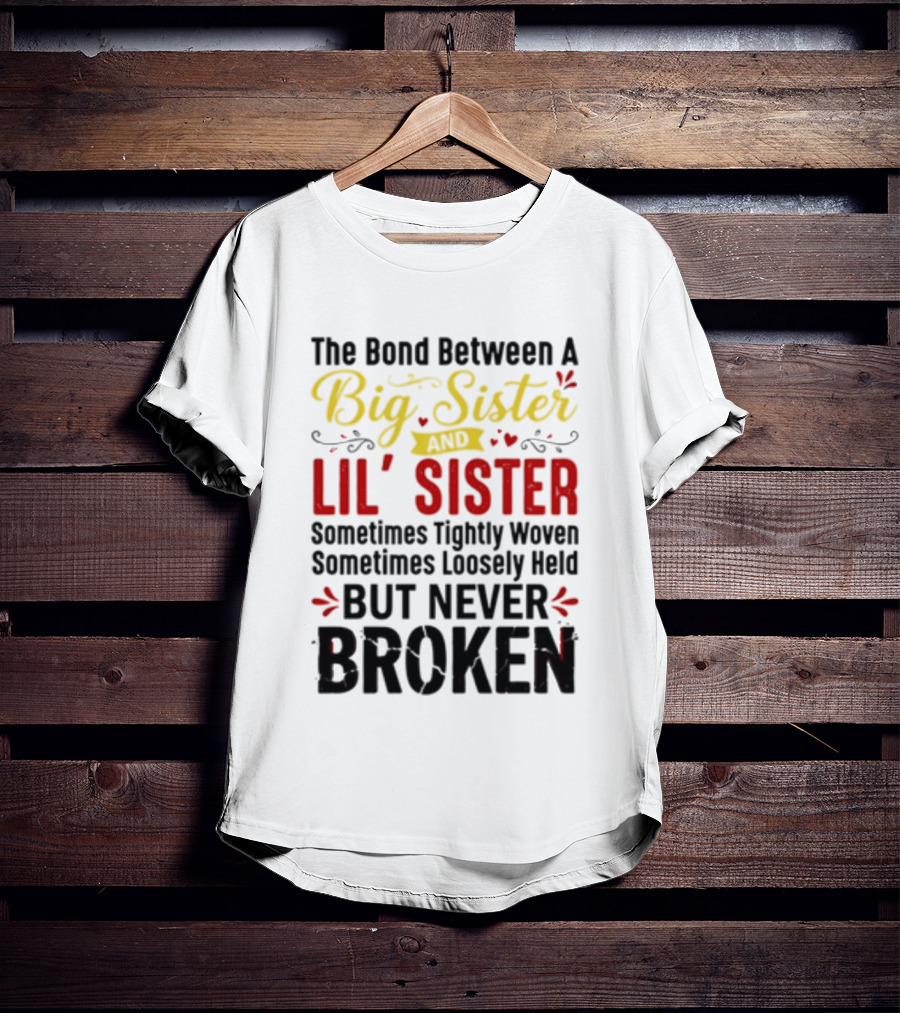 The Bond Between A Big Sister And Lil' Sister Sometimes Tightly Woven Sometimes Loosely Held But Never Broken T-Shirt