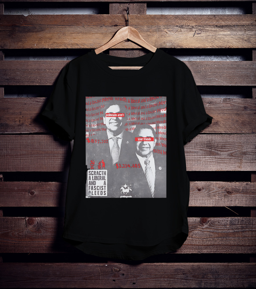 Scratch A Liberal And A Fascist Bleeds Politicians Aren't Your Friends $3,239,485 $857,702 T-Shirt