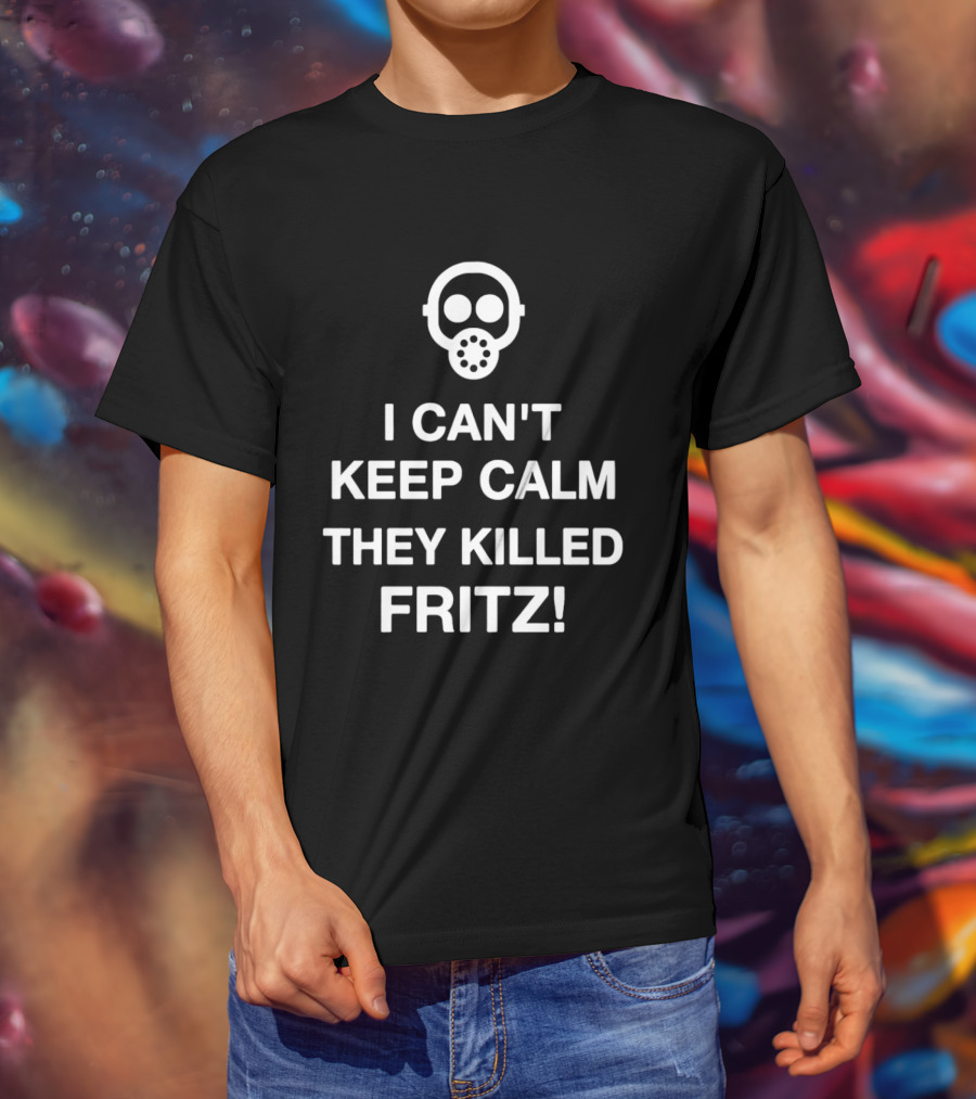 I Can't Keep Calm They Killed Fritz Gas Mask T-Shirt
