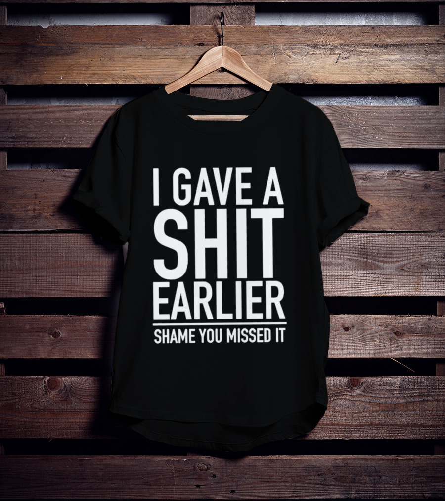 I Gave A Shit Earlier Shame You Missed It T-Shirt