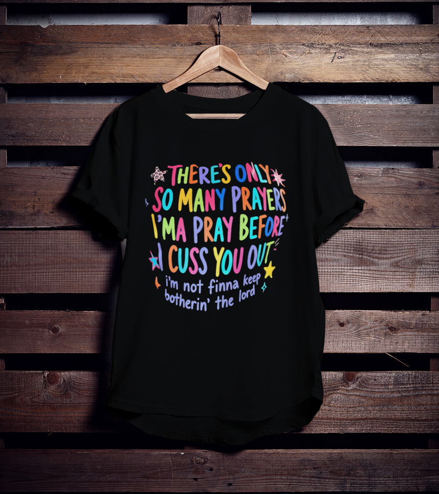 There's Only So Many Prayers I'ma Pray Before I Cuss You Out I'm Not Finna Keep Botherin' The Lord Colorful Text With Stars And Sparkles T-Shirt