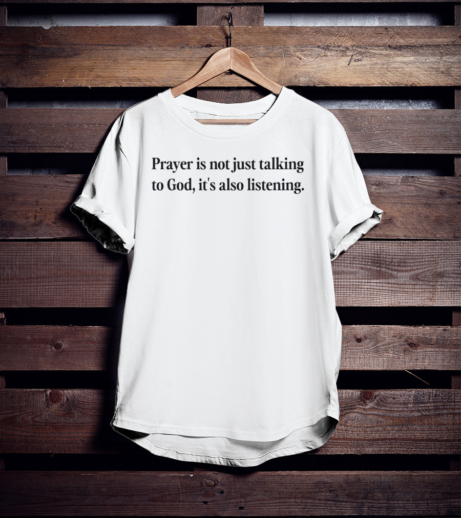 Prayer Is Not Just Talking To God It's Also Listening Spiritual Reflection T-Shirt