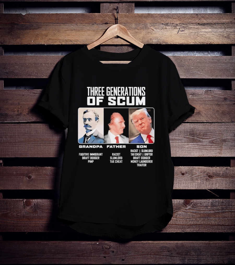 Three Generations Of Scum Grandpa Fugitive Immigrant Draft Dodger Pimp Father Racist Son Traitor T-Shirt