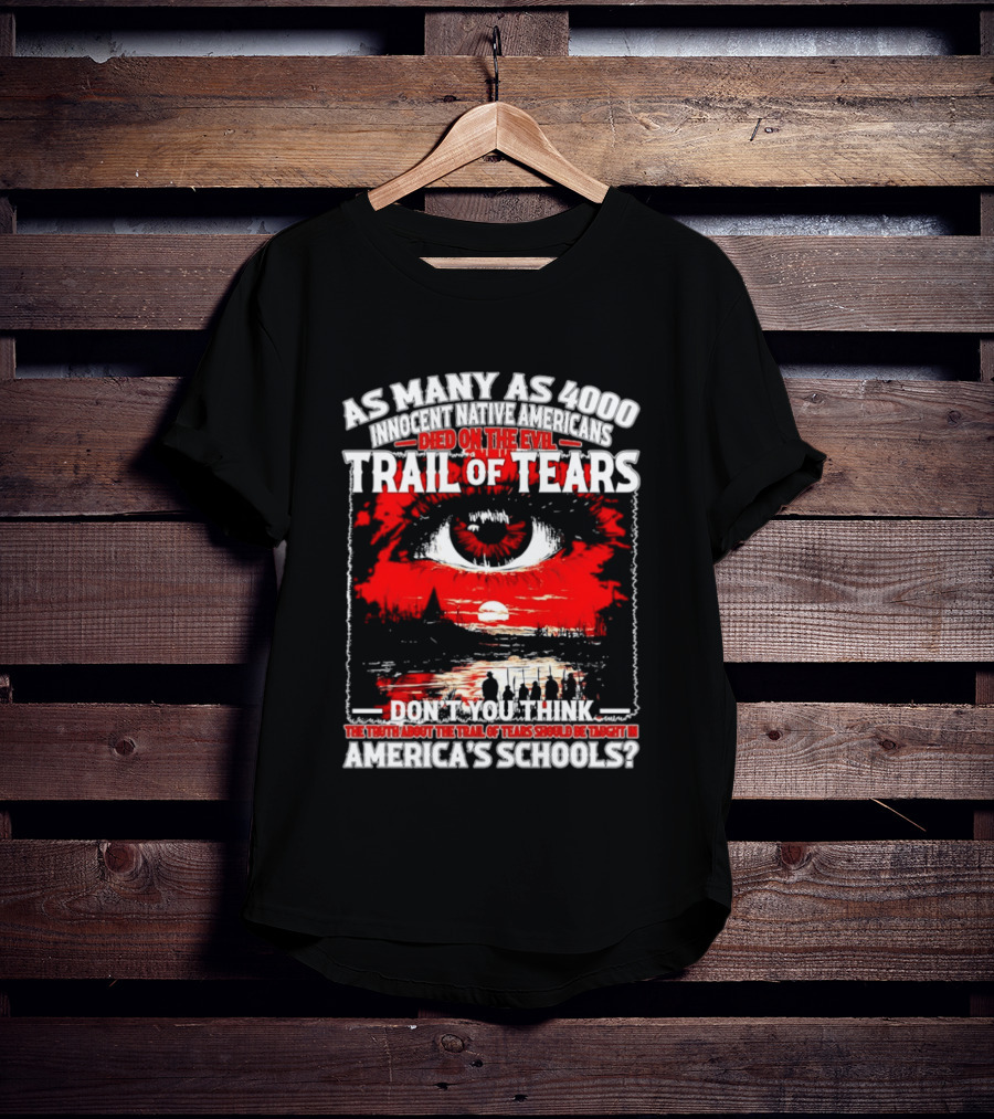 As Many As 4000 Innocent Natives Died On The Evil Trail Of Tears Education In America's Schools T-Shirt