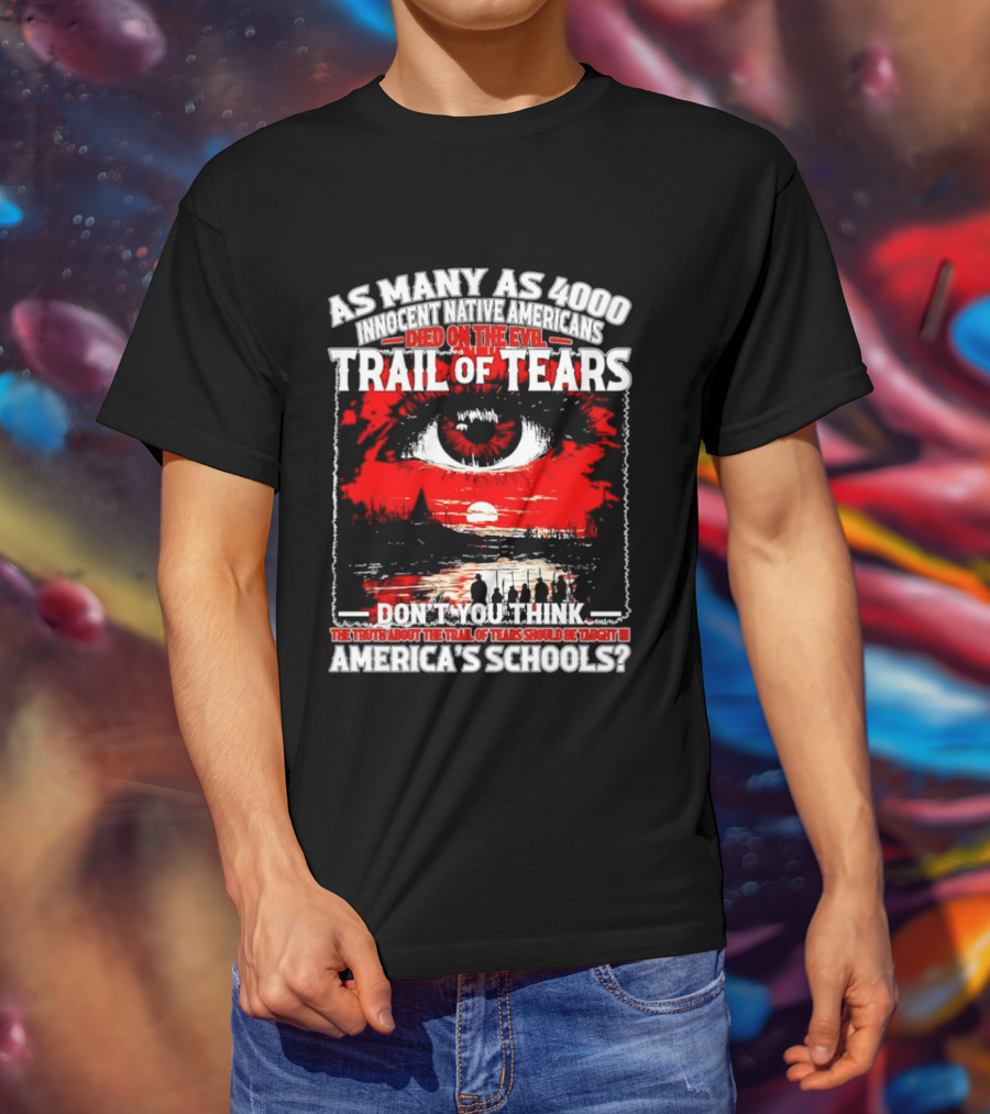 As Many As 4000 Innocent Natives Died On The Evil Trail Of Tears Education In America's Schools T-Shirt