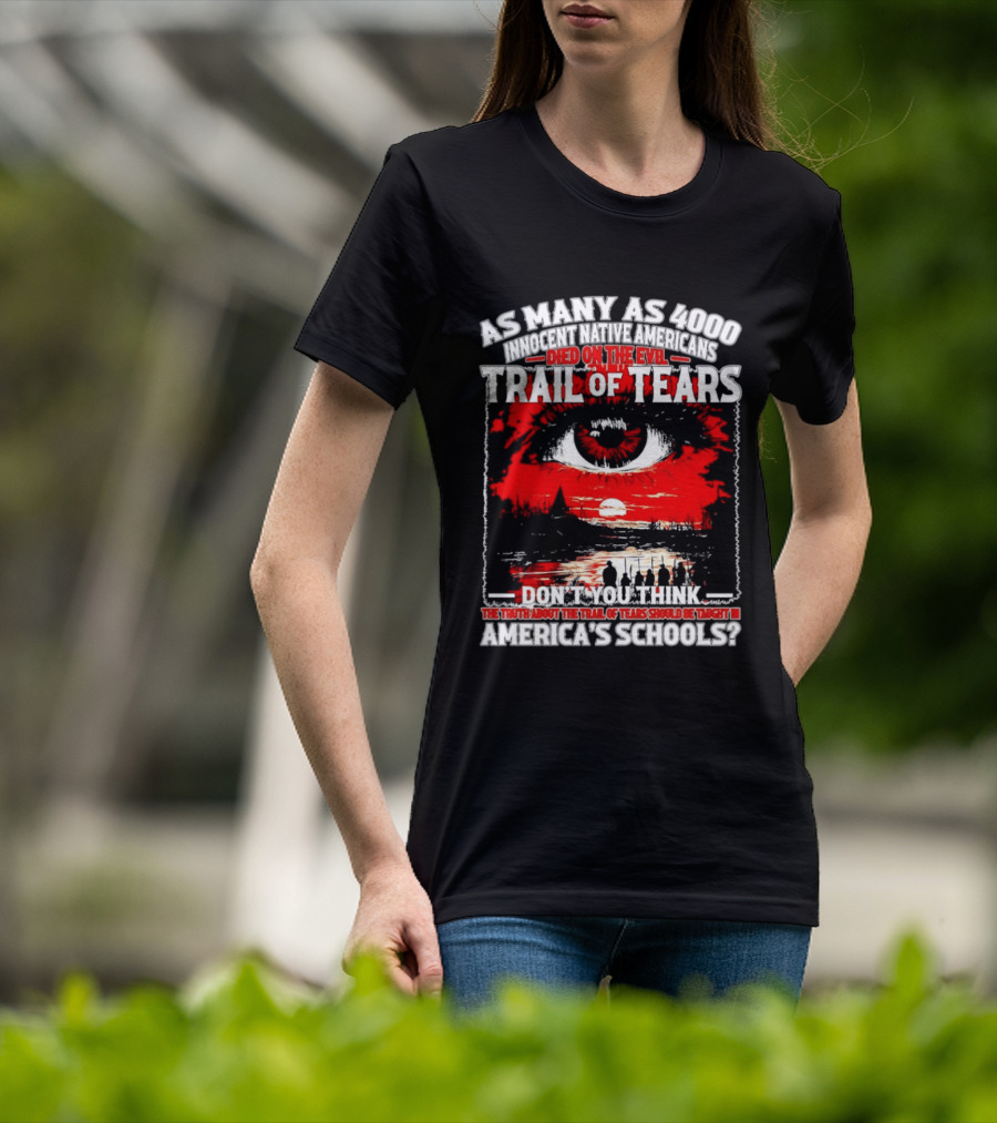 As Many As 4000 Innocent Natives Died On The Evil Trail Of Tears Education In America's Schools T-Shirt