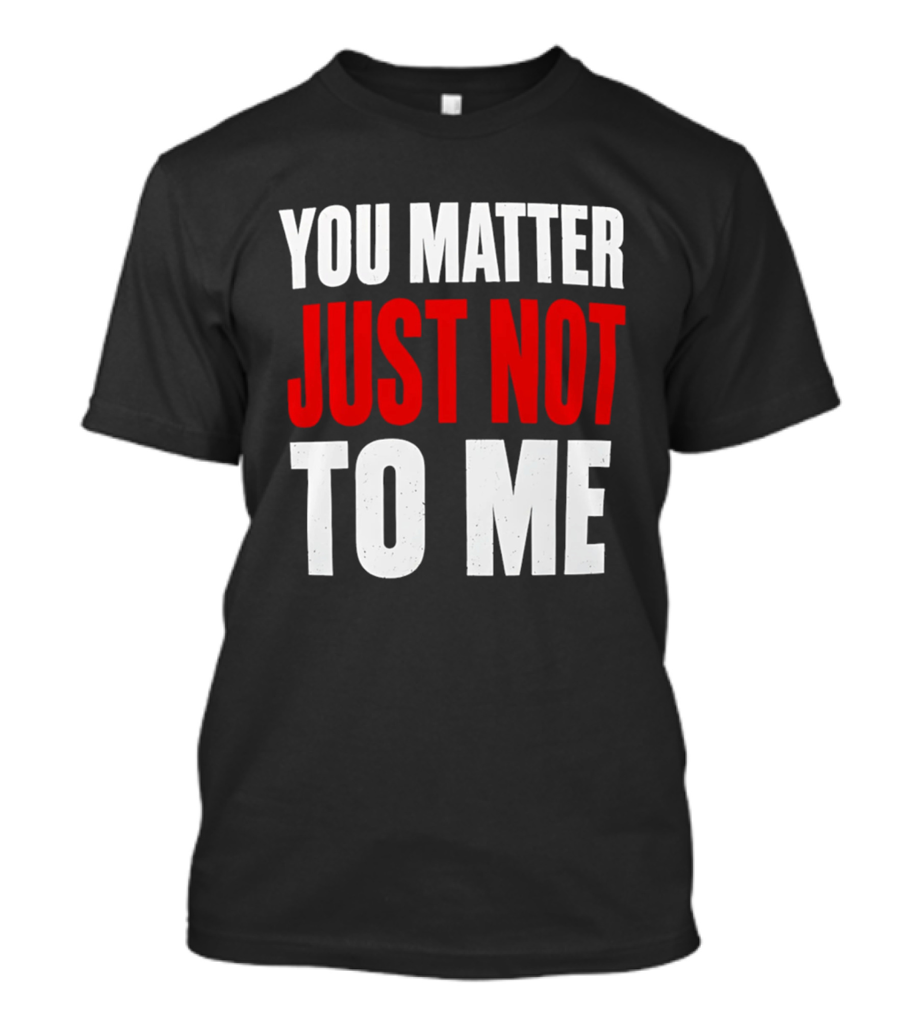 You Matter Just Not To Me T-Shirt