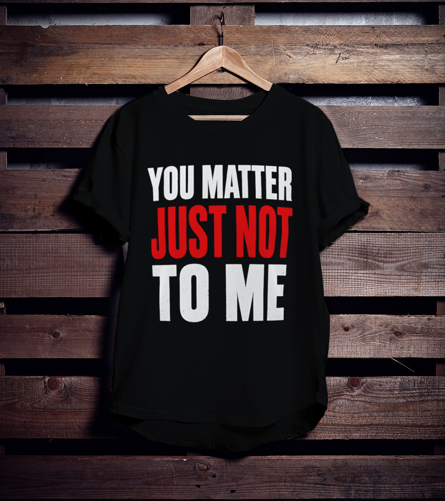 You Matter Just Not To Me T-Shirt