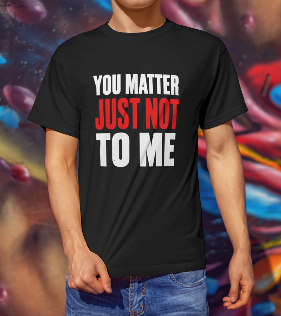 You Matter Just Not To Me T-Shirt