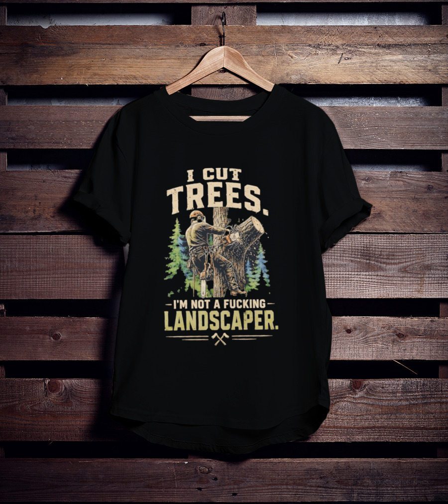 I Cut Trees I'm Not A Fucking Landscaper Chainsaw Worker Forest T-Shirt