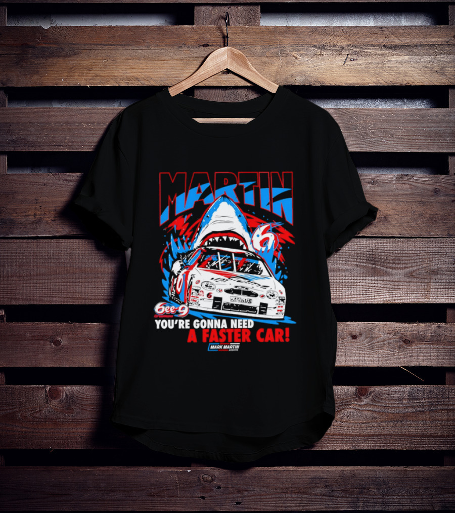 Mark Martin 6ee 9 Creations Shark Racing You're Gonna Need A Faster Car T-Shirt