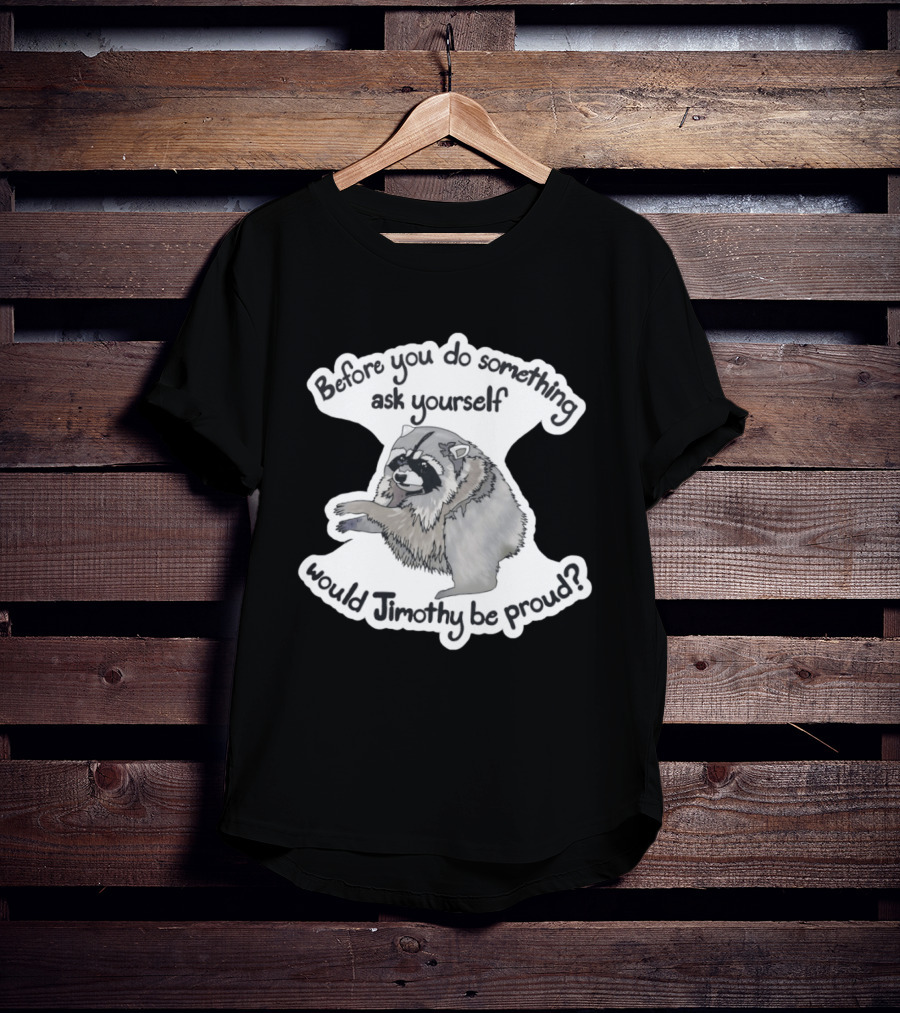 Before You Do Something Ask Yourself Would Jimothy Raccoon Be Proud T-Shirt