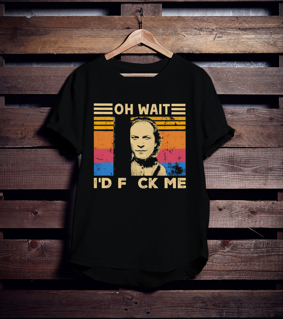 Oh Wait I'd F Ck Me Buffalo Bill Silence Of The Lambs T-Shirt