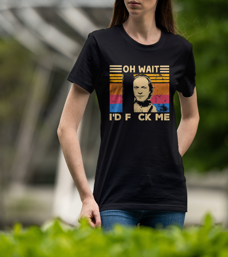 Oh Wait I'd F Ck Me Buffalo Bill Silence Of The Lambs T-Shirt