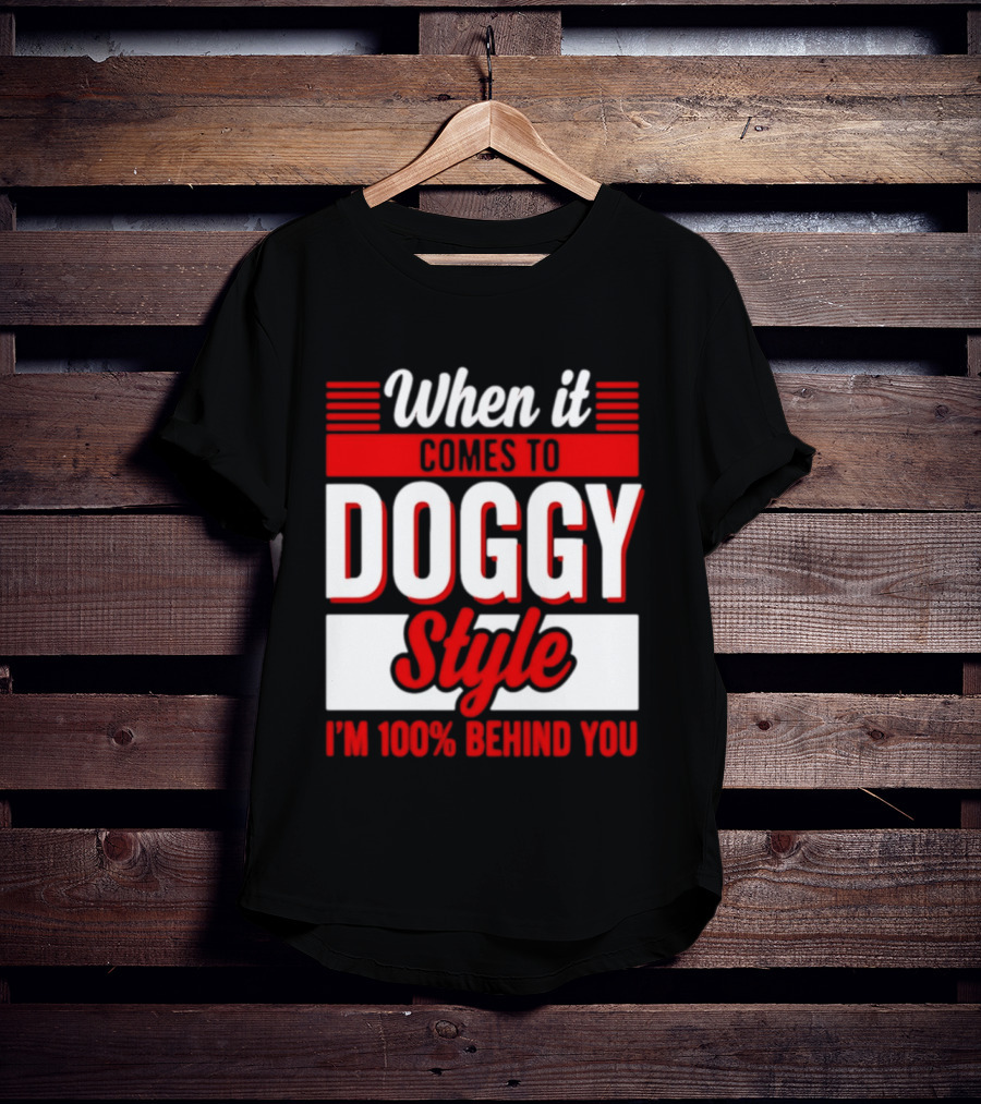 When It Comes To Doggy Style I'm 100% Behind You T-Shirt