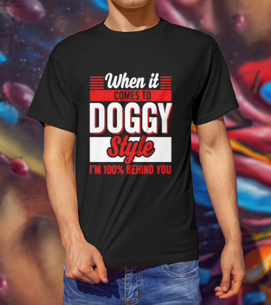 When It Comes To Doggy Style I'm 100% Behind You T-Shirt