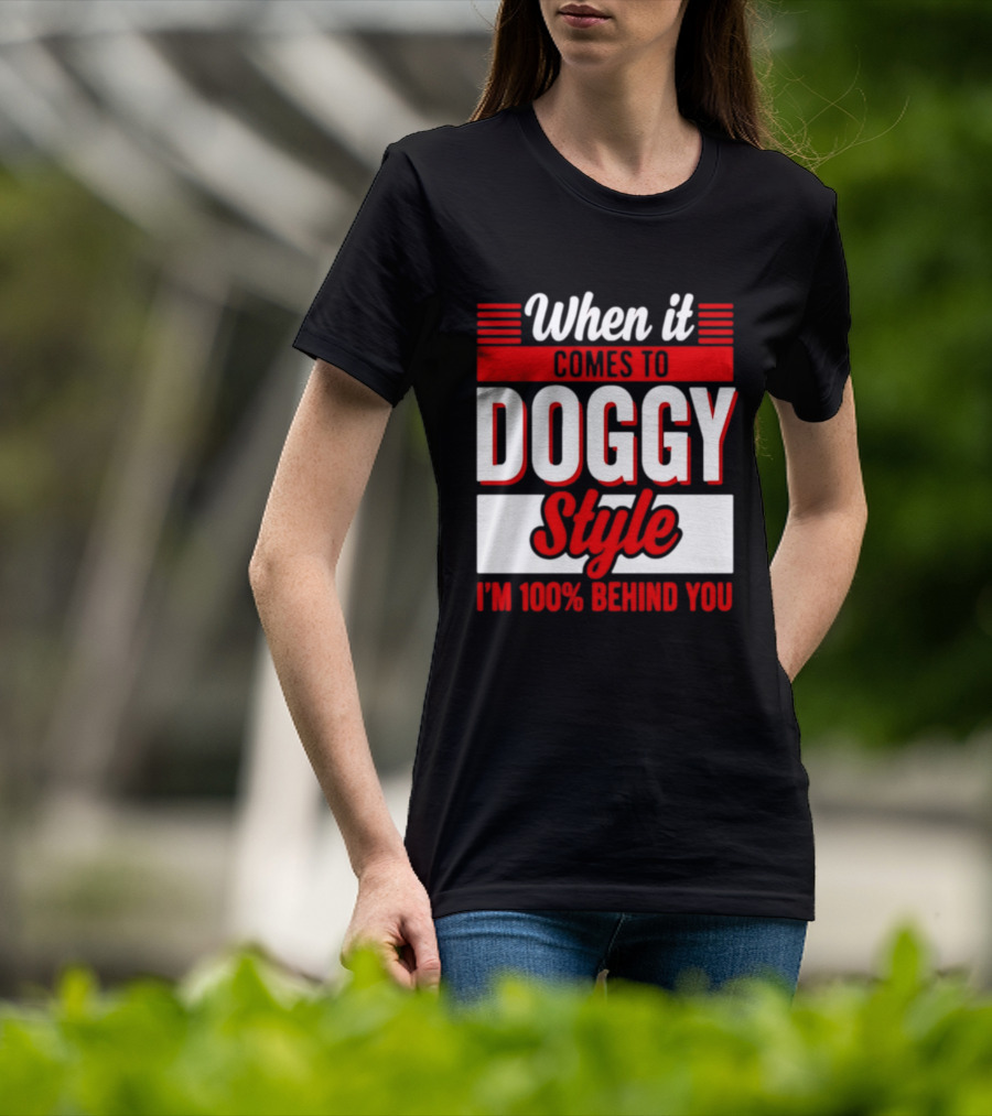 When It Comes To Doggy Style I'm 100% Behind You T-Shirt