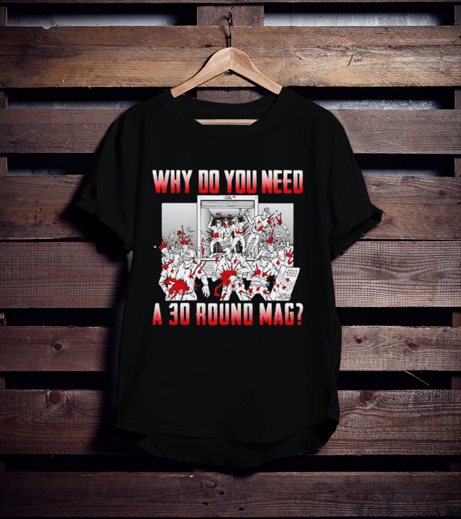 Why Do You Need A 30 Round Mag Bloodstained Chaos T-Shirt
