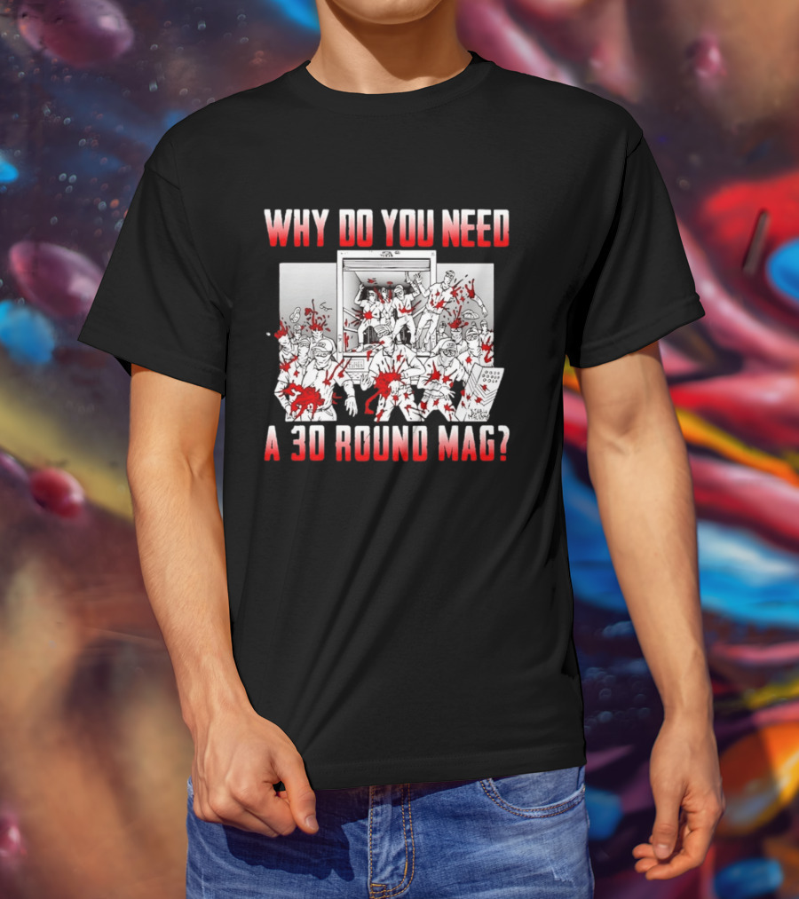 Why Do You Need A 30 Round Mag Bloodstained Chaos T-Shirt
