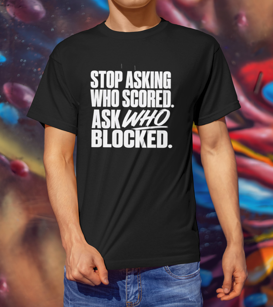 Stop Asking Who Scored Ask Who Blocked Bold Sports Motivation T-Shirt