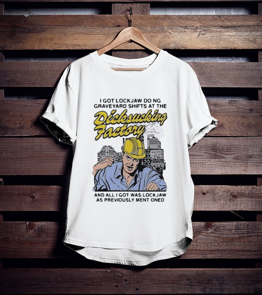 I Got Lockjaw Doing Graveyard Shifts At The Dicksucking Factory Worker T-Shirt