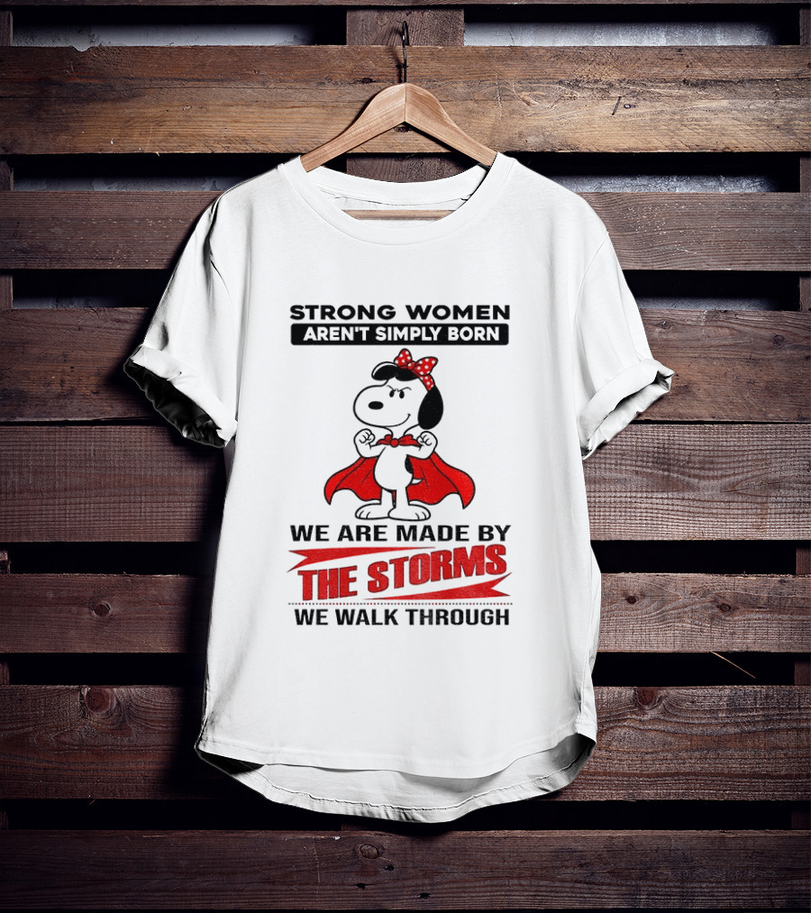 Strong Women Aren't Simply Born Snoopy We Are Made By The Storms We Walk Through T-Shirt
