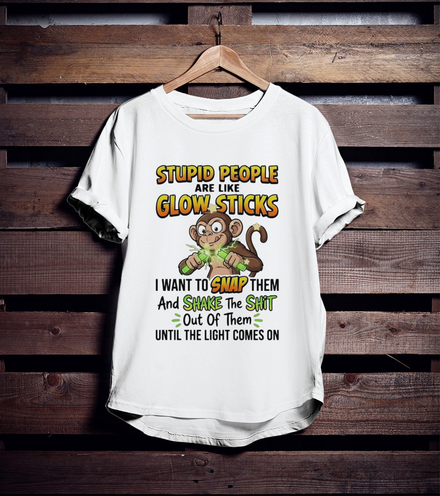 Stupid People Are Like Glow Sticks Monkey Snap Shake Until Light Comes On T-Shirt