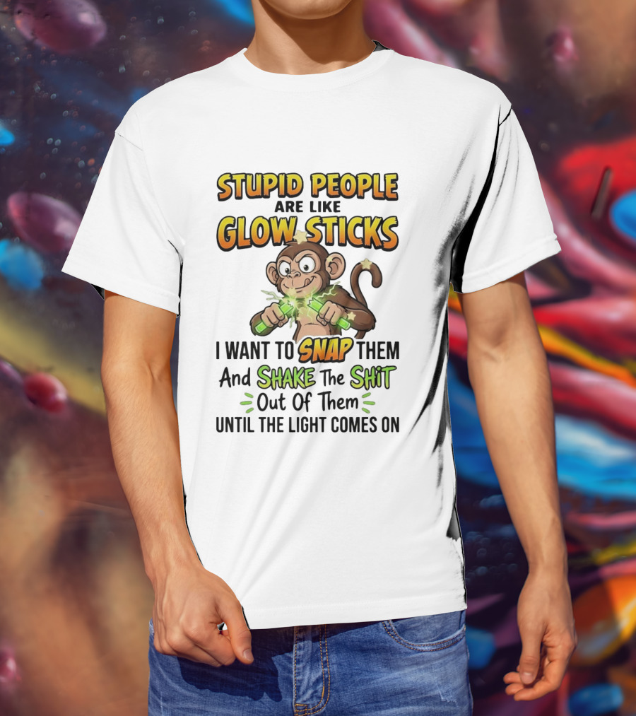 Stupid People Are Like Glow Sticks Monkey Snap Shake Until Light Comes On T-Shirt