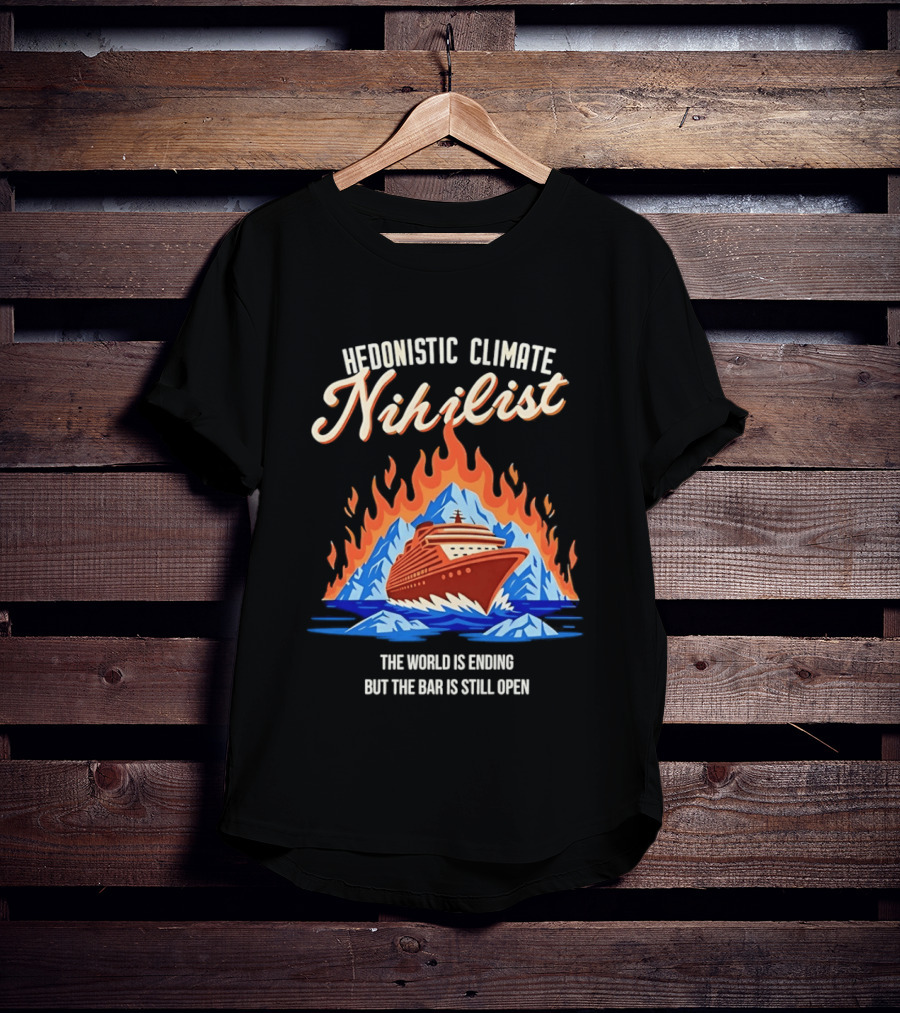 Hedonistic Climate Nihilist Cruise Ship In Flames The World Is Ending But The Bar Is Still Open T-Shirt