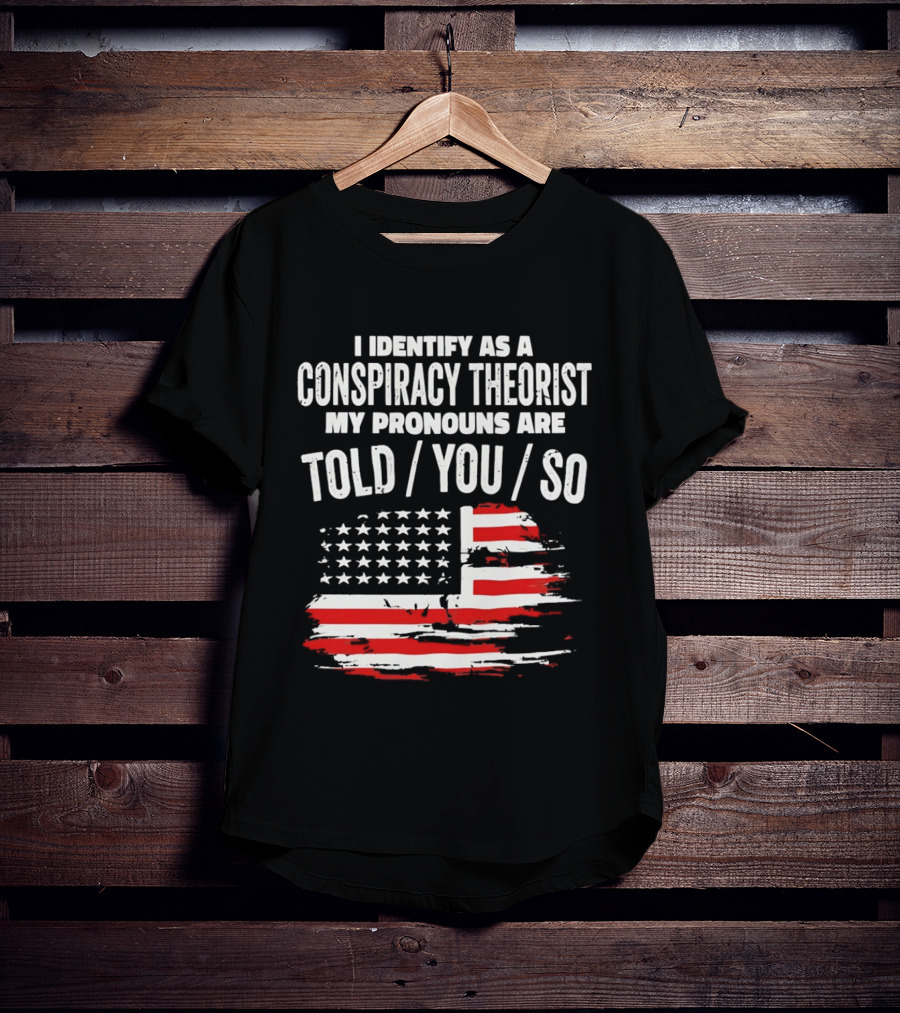 I Identify As A Conspiracy Theorist My Pronouns Are Told You So American Flag T-Shirt