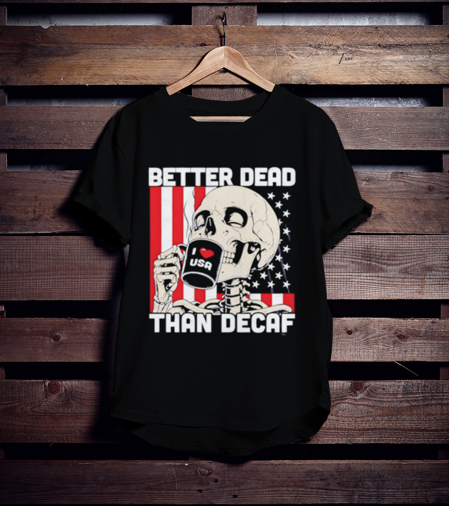 Better Dead Than Decaf Skeleton I Love USA Coffee America Flag T-Shirt