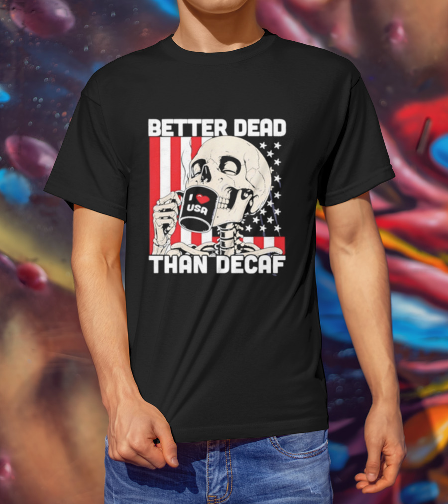 Better Dead Than Decaf Skeleton I Love USA Coffee America Flag T-Shirt
