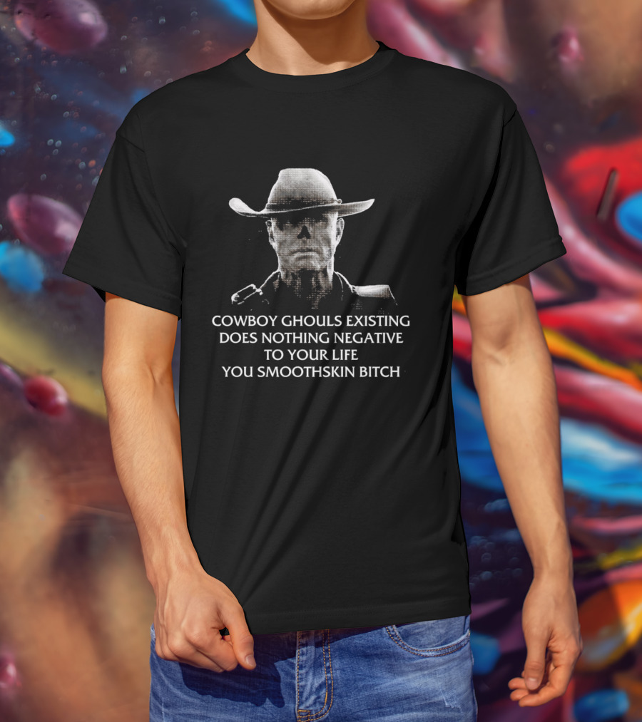 Cowboy Ghouls Existing Does Nothing Negative To Your Life You Smoothskin Bitch T-Shirt