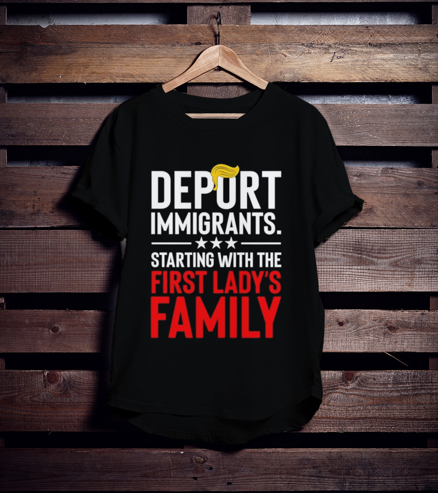 Deport Immigrants Starting With The First Lady's Family Political Statement With Hair Emoji T-Shirt