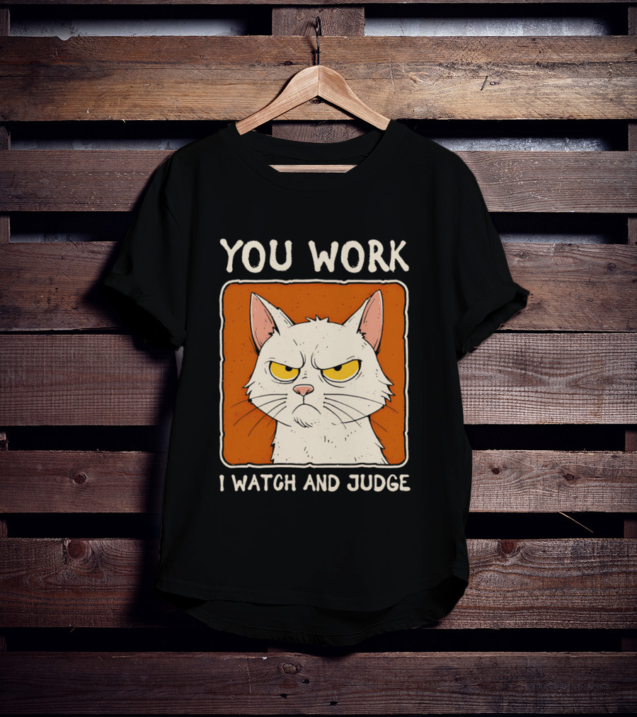 You Work I And Judge Cat Grumpy Attitude T-Shirt