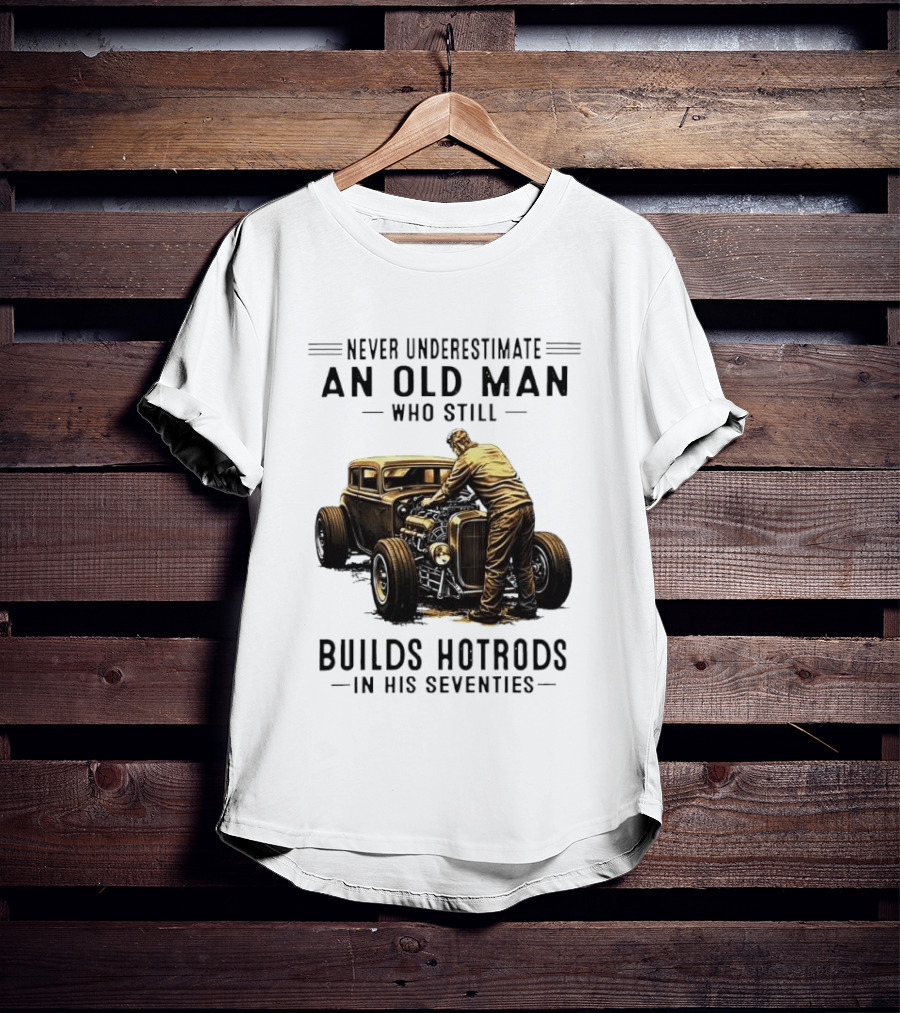 Never Underestimate An Old Man Who Still Builds Hotrods In His Seventies Vintage Car T-Shirt