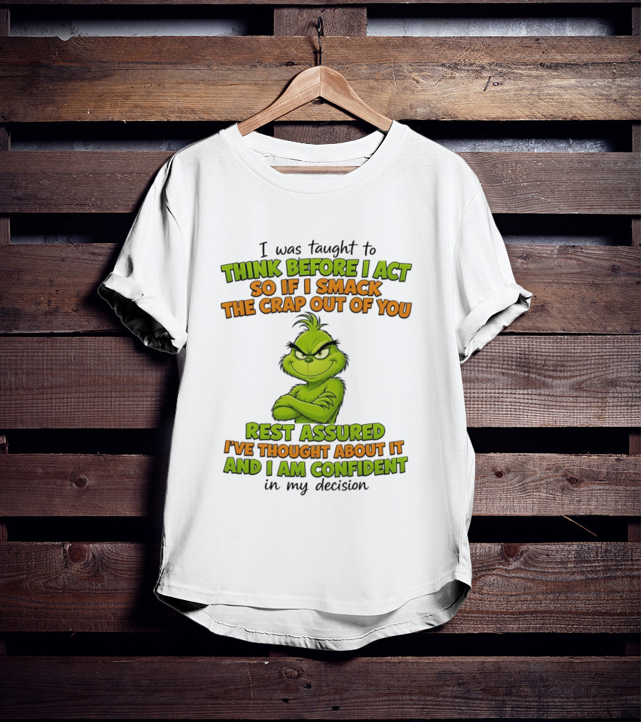 I Was Taught To Think Before I Act So If I Smack The Crap Out Of You Rest Assured I've Thought About It And I Am Confident In My Decision T-Shirt