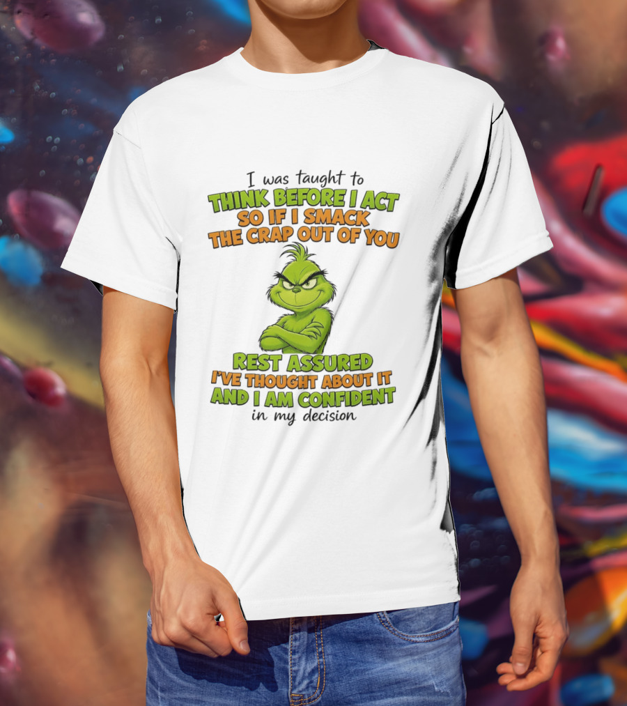 I Was Taught To Think Before I Act So If I Smack The Crap Out Of You Rest Assured I've Thought About It And I Am Confident In My Decision T-Shirt