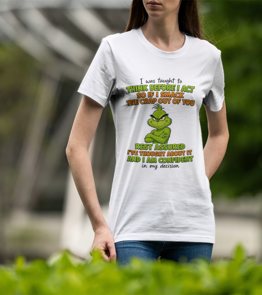 I Was Taught To Think Before I Act So If I Smack The Crap Out Of You Rest Assured I've Thought About It And I Am Confident In My Decision T-Shirt