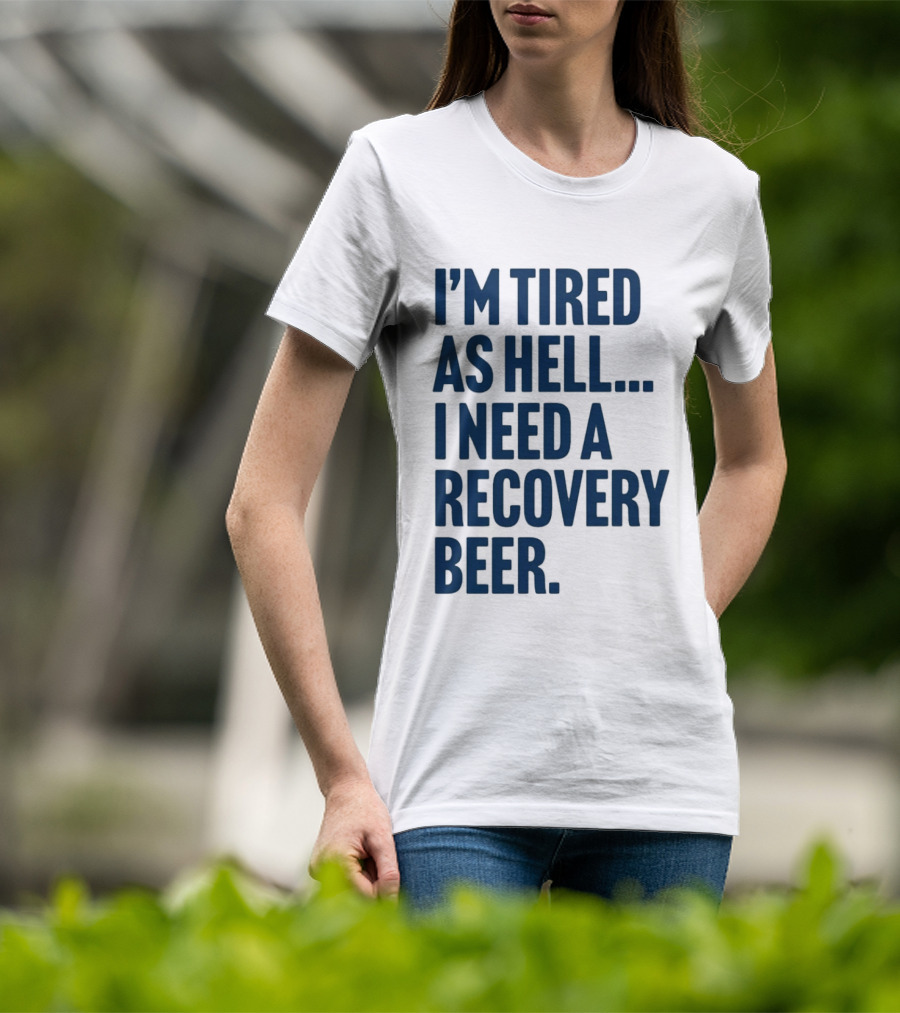 I'm Tired As Hell I Need A Recovery Beer T-Shirt